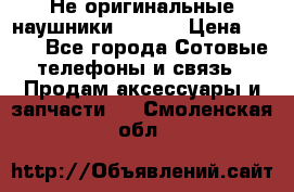 Не оригинальные наушники iPhone › Цена ­ 150 - Все города Сотовые телефоны и связь » Продам аксессуары и запчасти   . Смоленская обл.
